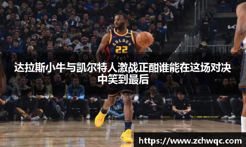 达拉斯小牛与凯尔特人激战正酣谁能在这场对决中笑到最后